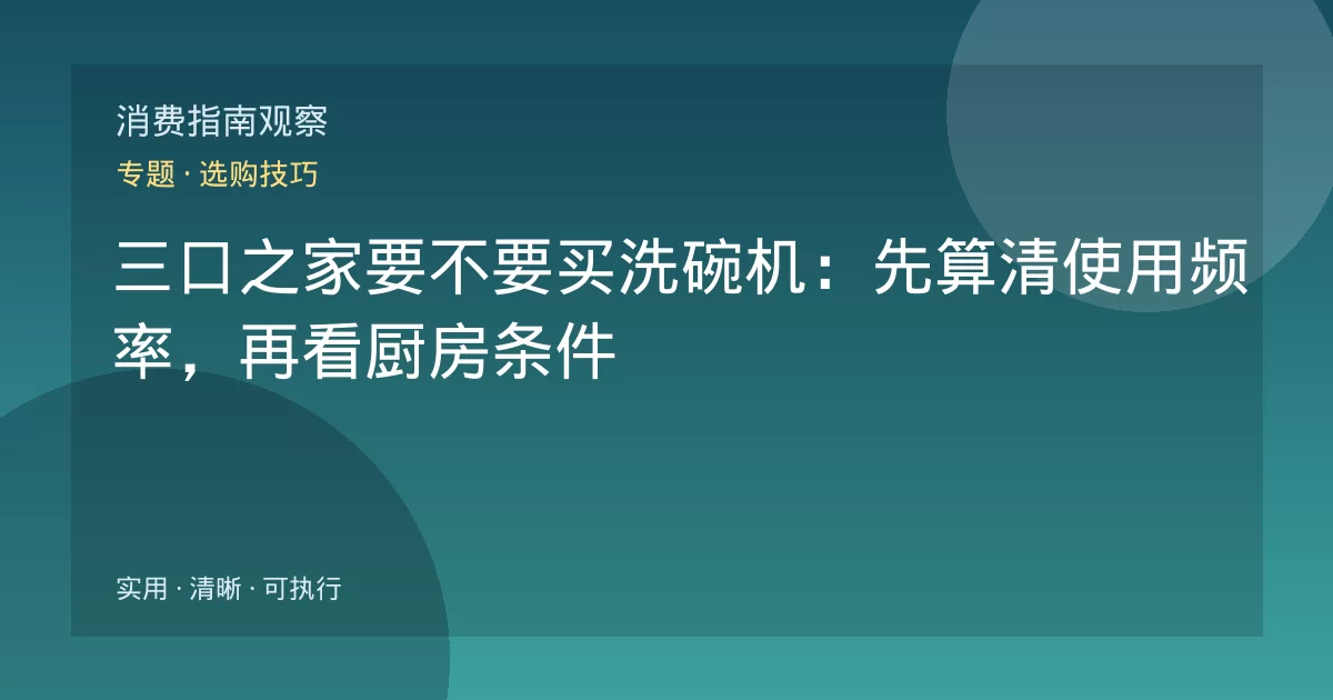 三口之家要不要买洗碗机:先算清使用频率,再看厨房条件